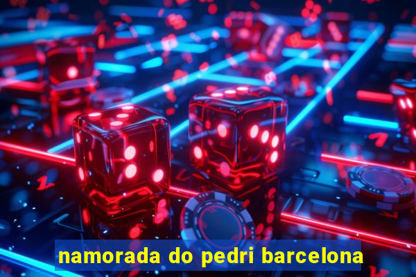 namorada do pedri barcelona