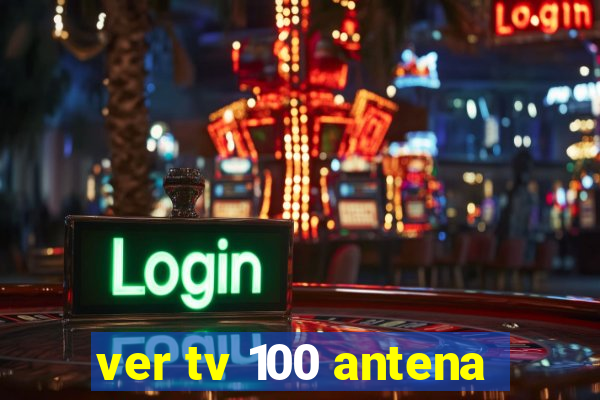 ver tv 100 antena