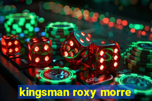 kingsman roxy morre