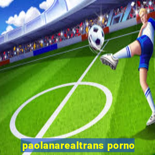 paolanarealtrans porno