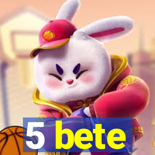 5 bete