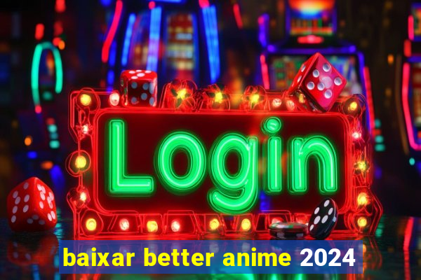 baixar better anime 2024