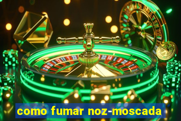 como fumar noz-moscada