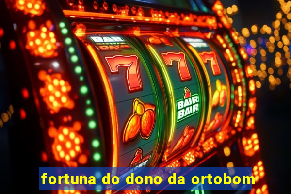 fortuna do dono da ortobom