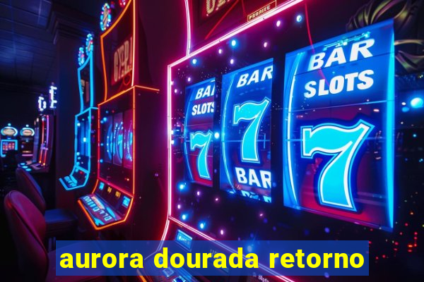 aurora dourada retorno