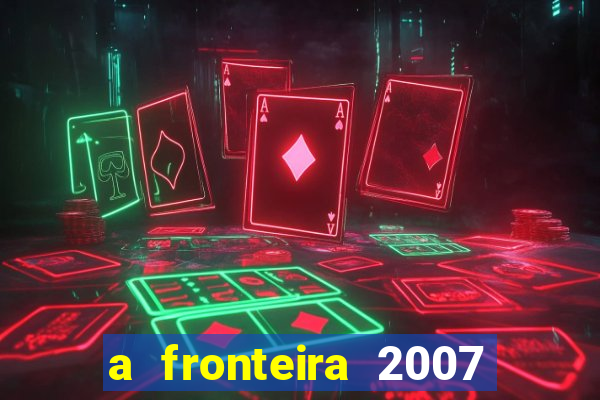 a fronteira 2007 filme completo download