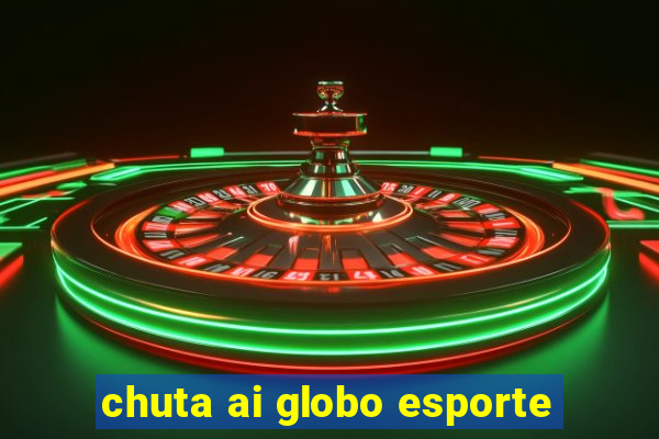 chuta ai globo esporte