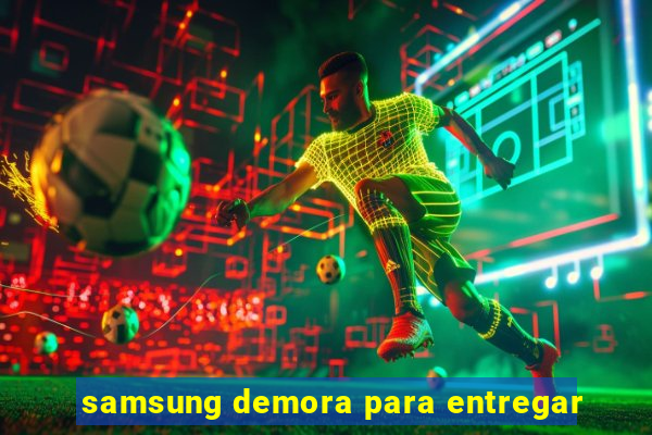 samsung demora para entregar