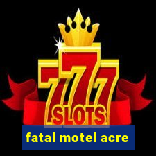 fatal motel acre