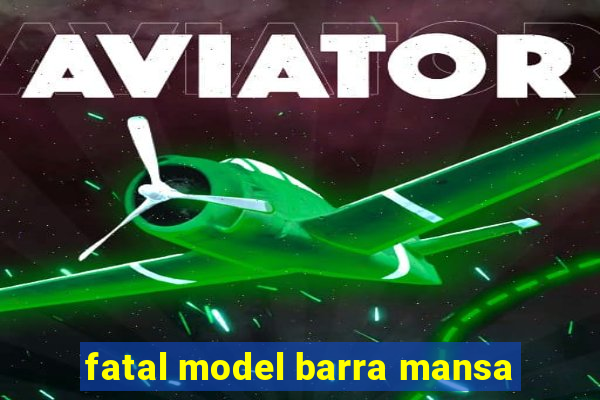 fatal model barra mansa