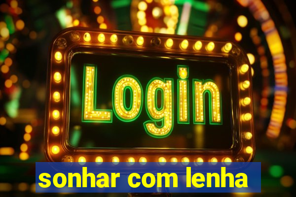 sonhar com lenha