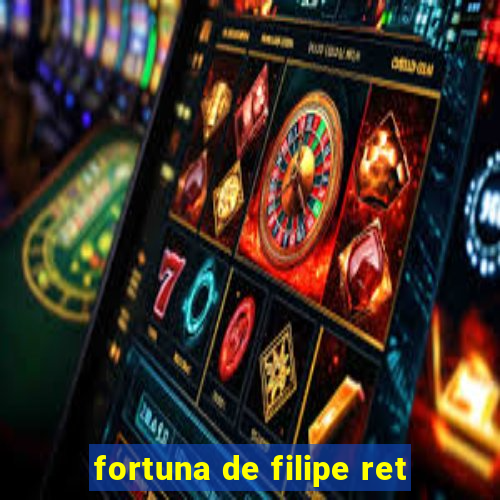 fortuna de filipe ret