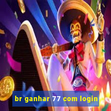 br ganhar 77 com login