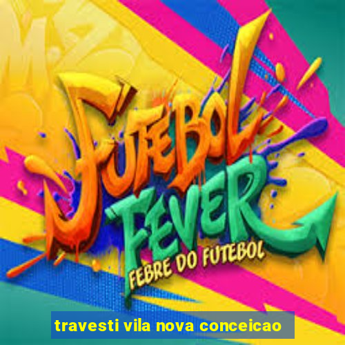 travesti vila nova conceicao