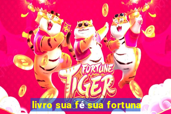 livro sua fé sua fortuna