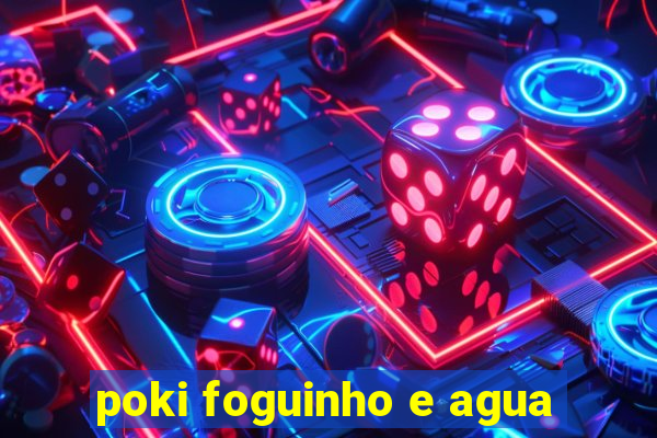 poki foguinho e agua