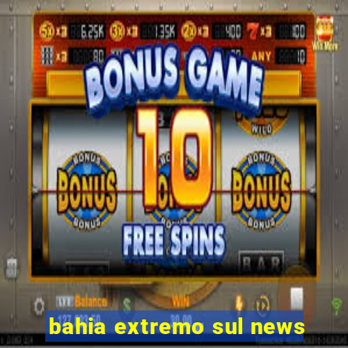 bahia extremo sul news