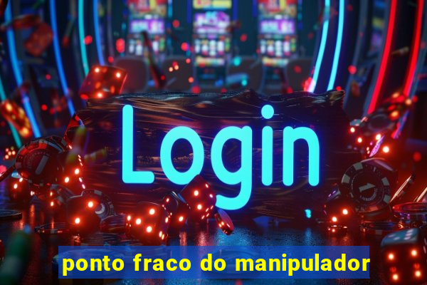 ponto fraco do manipulador