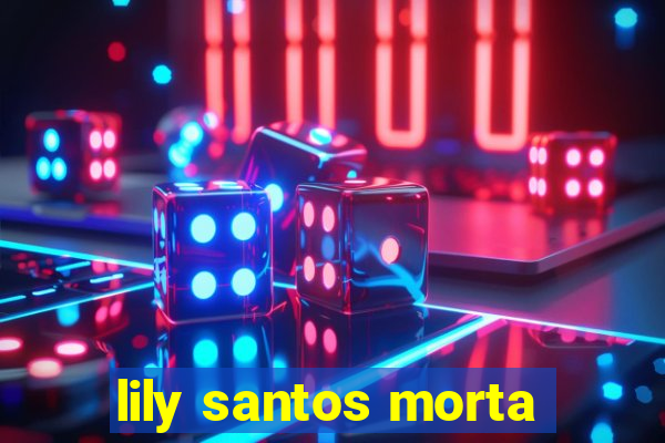 lily santos morta