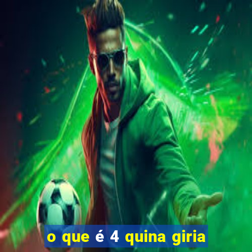 o que é 4 quina giria