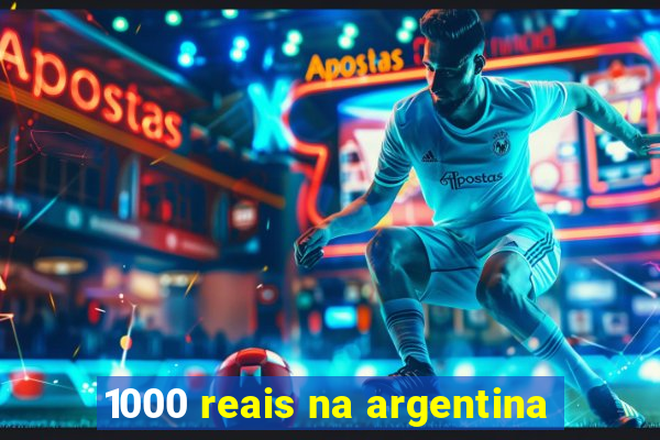 1000 reais na argentina