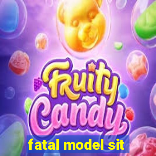 fatal model sit