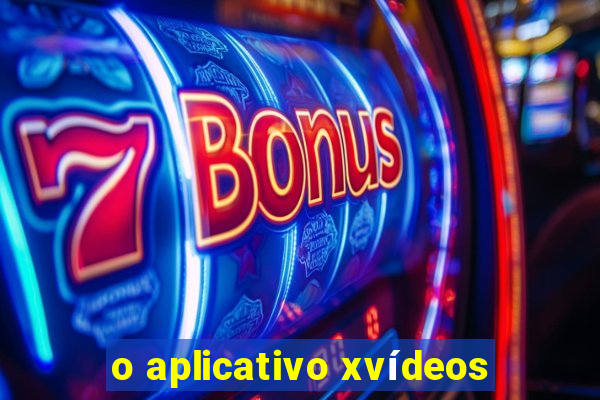 o aplicativo xvídeos