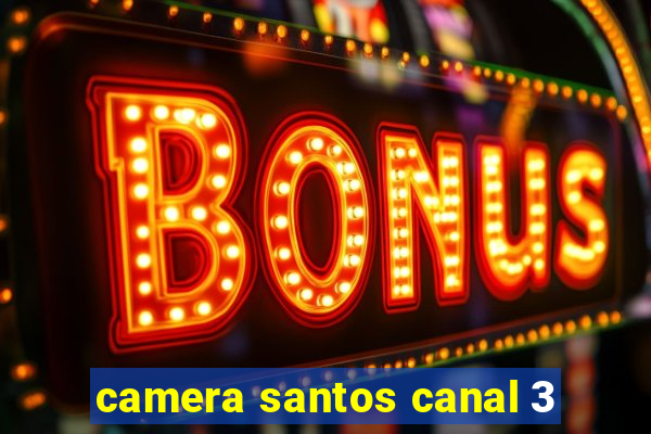 camera santos canal 3